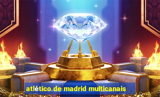 atlético de madrid multicanais